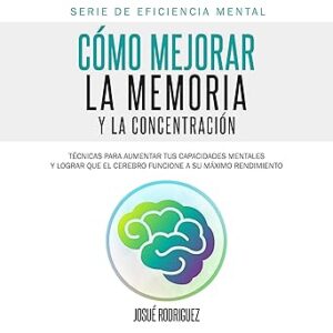 audiolibro Cómo Mejorar la Memoria y la Concentración: Técnicas para aumentar tus capacidades mentales y lograr que el cerebro funcione a su máximo rendimiento gratis