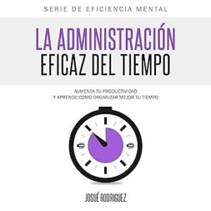 audiolibro La Administración Eficaz del Tiempo: Aumenta tu productividad y aprende cómo organizar mejor tu tiempo gratis
