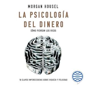 audiolibro La psicología del dinero: Cómo piensan los ricos: 18 claves imperecederas sobre riqueza y felicidad gratis
